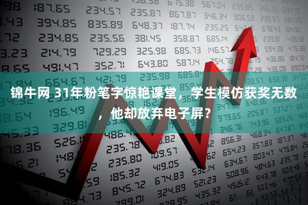 锦牛网 31年粉笔字惊艳课堂，学生模仿获奖无数，他却放弃电子屏？