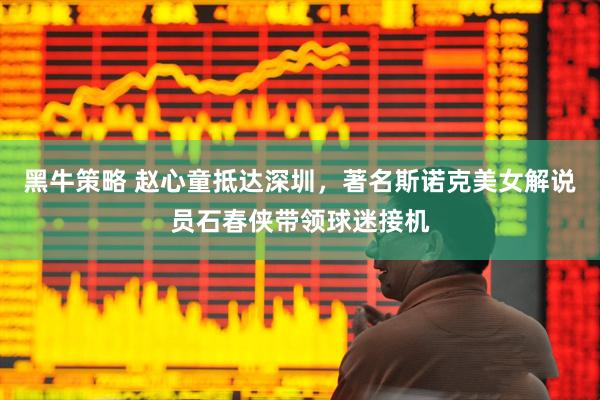 黑牛策略 赵心童抵达深圳，著名斯诺克美女解说员石春侠带领球迷接机
