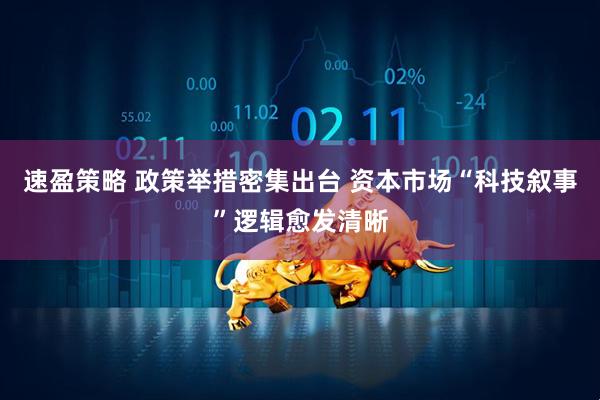 速盈策略 政策举措密集出台 资本市场“科技叙事”逻辑愈发清晰