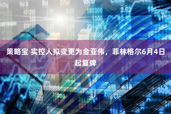 策略宝 实控人拟变更为金亚伟，菲林格尔6月4日起复牌