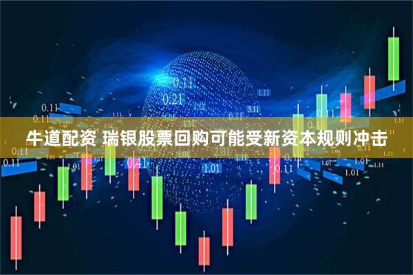 牛道配资 瑞银股票回购可能受新资本规则冲击