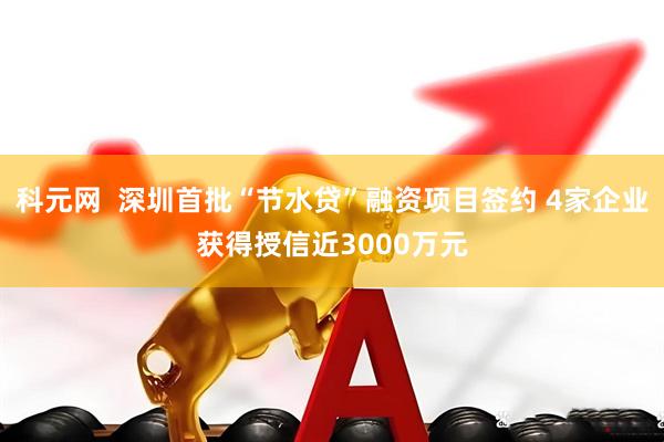 科元网  深圳首批“节水贷”融资项目签约 4家企业获得授信近3000万元