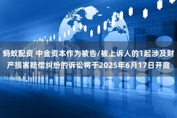 蚂蚁配资 中金资本作为被告/被上诉人的1起涉及财产损害赔偿纠纷的诉讼将于2025年6月17日开庭