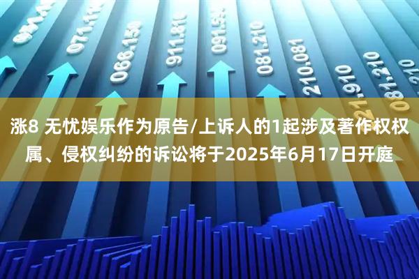 涨8 无忧娱乐作为原告/上诉人的1起涉及著作权权属、侵权纠纷的诉讼将于2025年6月17日开庭