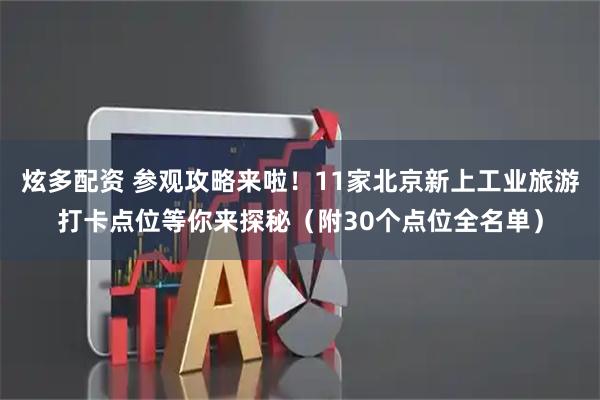 炫多配资 参观攻略来啦!11家北京新上工业旅游打卡点位等你来探秘(附30个点位全名单)