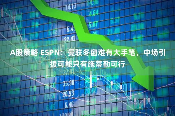 A股策略 ESPN：曼联冬窗难有大手笔，中场引援可能只有施蒂勒可行
