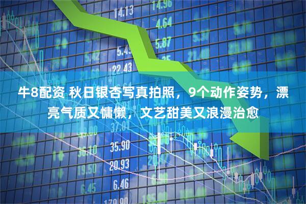 牛8配资 秋日银杏写真拍照，9个动作姿势，漂亮气质又慵懒，文艺甜美又浪漫治愈