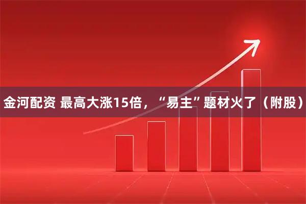 金河配资 最高大涨15倍，“易主”题材火了（附股）