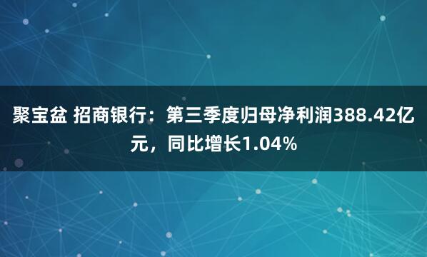 聚宝盆 招商银行:第三季度归母净利润388.42亿元,同比增长1.04%