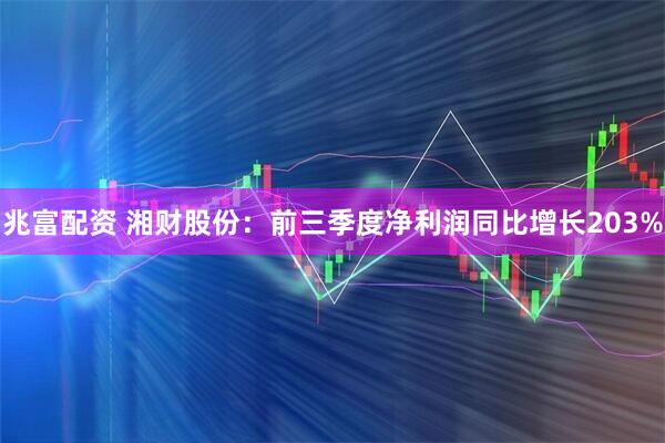 兆富配资 湘财股份:前三季度净利润同比增长203%