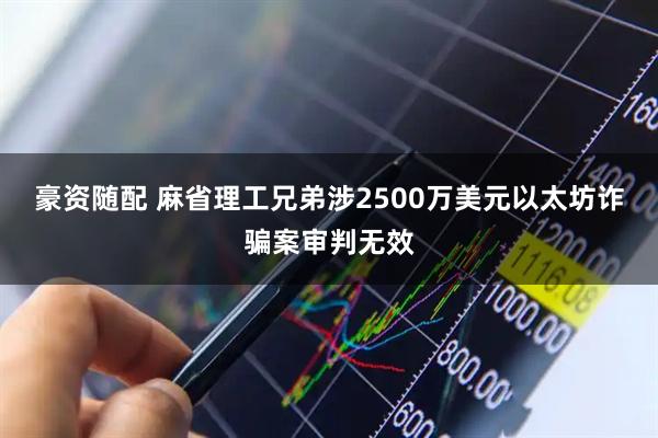 豪资随配 麻省理工兄弟涉2500万美元以太坊诈骗案审判无效