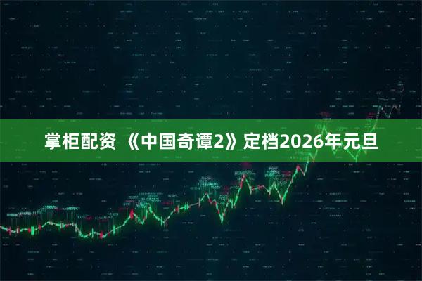 掌柜配资 《中国奇谭2》定档2026年元旦