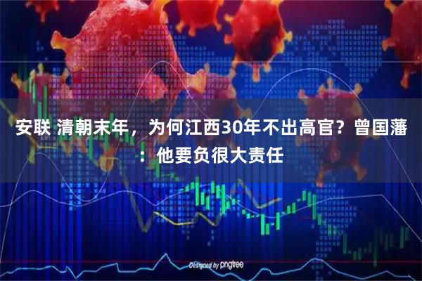 安联 清朝末年,为何江西30年不出高官?曾国藩:他要负很大责任