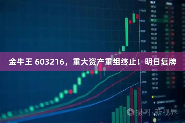 金牛王 603216,重大资产重组终止!明日复牌