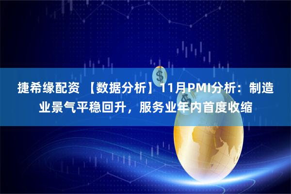 捷希缘配资 【数据分析】11月PMI分析:制造业景气平稳回升,服务业年内首度收缩
