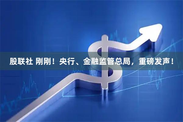股联社 刚刚!央行、金融监管总局,重磅发声!