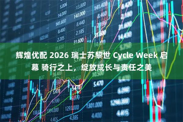 辉煌优配 2026 瑞士苏黎世 Cycle Week 启幕 骑行之上，绽放成长与责任之美